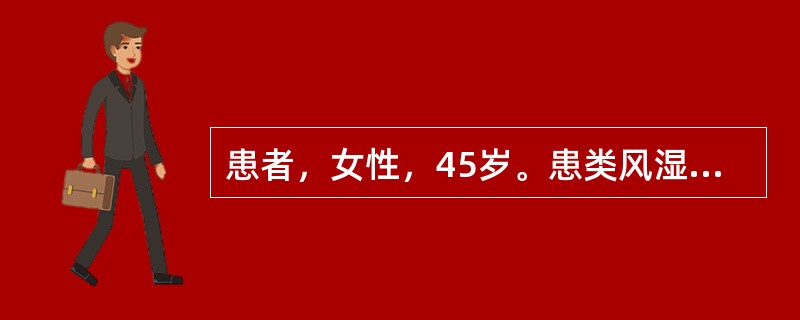 患者，女性，45岁。患类风湿关节炎5年。近2个月掌指关节和近端指间关节肿胀疼痛明