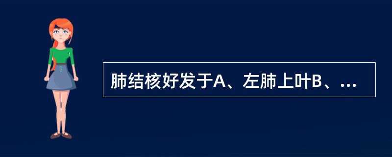 肺结核好发于A、左肺上叶B、左肺下叶C、右肺中叶D、右肺下叶E、尖