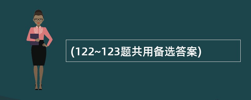 (122~123题共用备选答案)