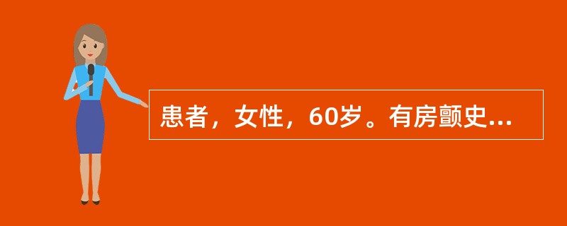 患者，女性，60岁。有房颤史，清晨起床自行上厕所时摔倒，家人发现其口角歪斜，自诉