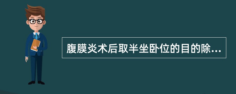 腹膜炎术后取半坐卧位的目的除外A、减轻伤口疼痛B、有利于脓肿局限于盆腔C、利于引