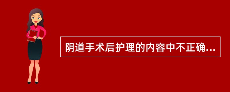 阴道手术后护理的内容中不正确的是A、用消毒会阴垫，保持会阴局部清洁干燥B、阴道内