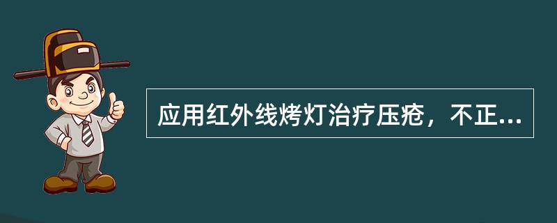 应用红外线烤灯治疗压疮，不正确的操作是A、首先评估患者情况B、暴露压疮部位C、灯