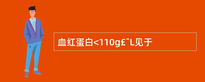 血红蛋白<110g£¯L见于