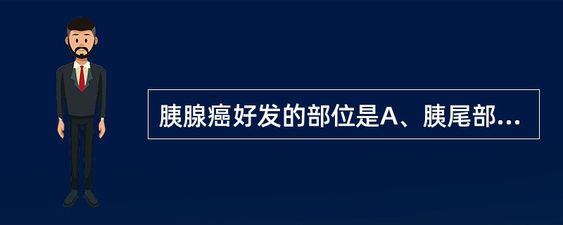 胰腺癌好发的部位是A、胰尾部B、全胰腺C、胰头、颈部D、胰体、尾部E、胰颈、体部