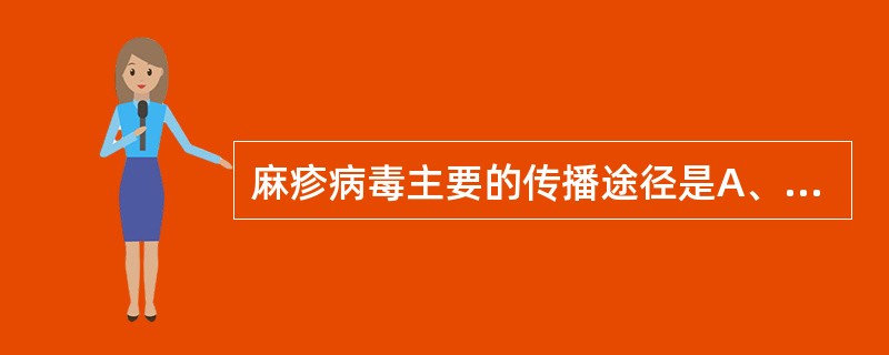 麻疹病毒主要的传播途径是A、消化道B、血液C、接触D、呼吸道E、虫媒