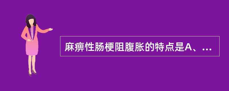 麻痹性肠梗阻腹胀的特点是A、不明显腹胀B、对称腹胀C、不对称腹胀D、均匀性全腹胀