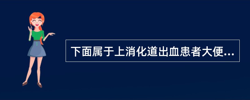 下面属于上消化道出血患者大便表现的是A、稀水样B、果酱样C、蛋花样D、柏油样E、