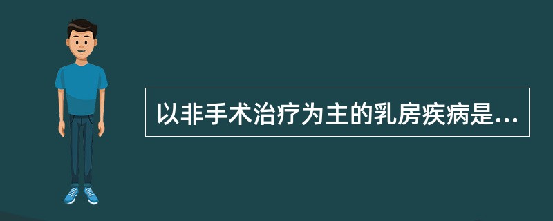 以非手术治疗为主的乳房疾病是A、一期乳癌B、二期乳癌C、乳腺纤维腺瘤D、乳管内乳