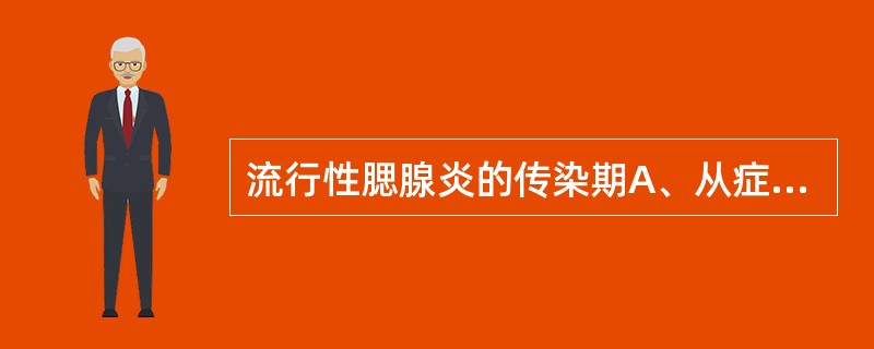 流行性腮腺炎的传染期A、从症状出现前3天到出现症状后7天B、从症状出现前1天到消