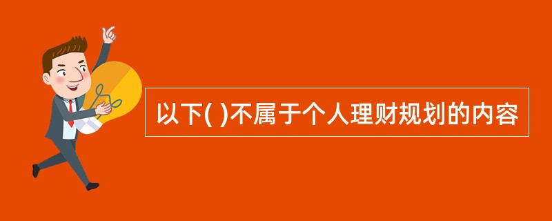 以下( )不属于个人理财规划的内容