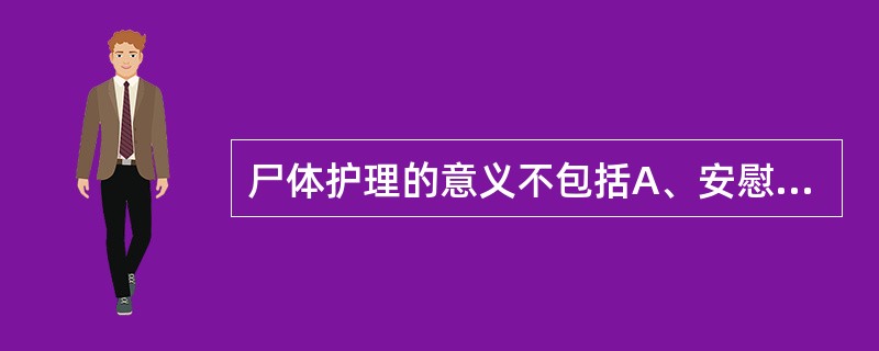 尸体护理的意义不包括A、安慰家属B、是家属宣泄感情的一种方法C、体现对死者的尊重