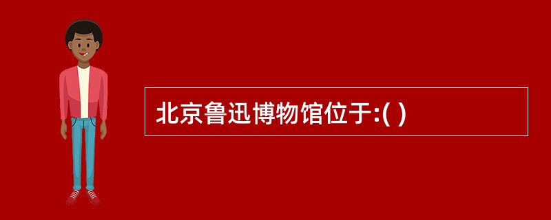 北京鲁迅博物馆位于:( )