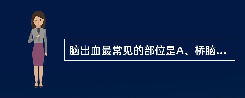 脑出血最常见的部位是A、桥脑B、脑干C、大脑半球D、内囊E、小脑