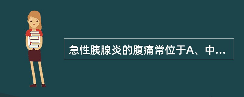 急性胰腺炎的腹痛常位于A、中上腹B、中下腹C、左上腹D、左下腹E、右上腹