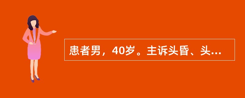 患者男，40岁。主诉头昏、头痛1周。查体：血压21.3／13.3kPa，心率60