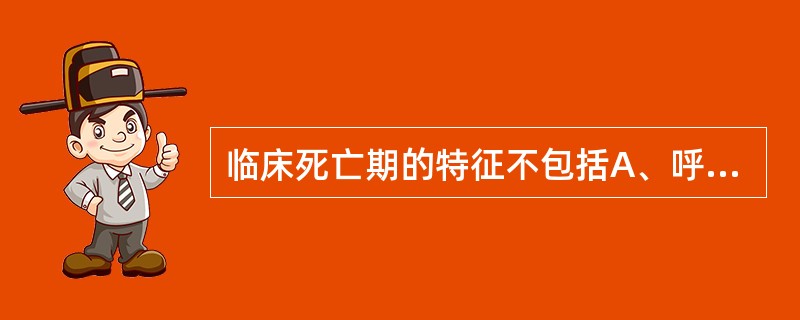 临床死亡期的特征不包括A、呼吸停止B、心跳停止C、瞳孔散大D、反射消失E、组织细