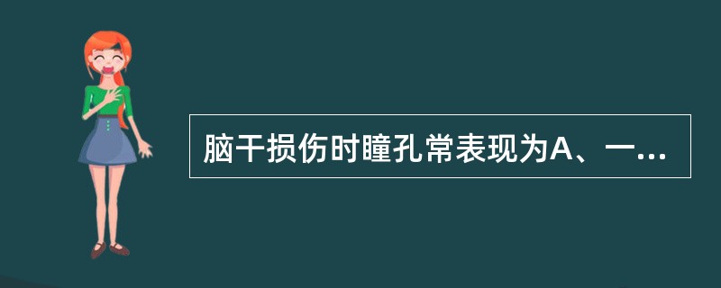 脑干损伤时瞳孔常表现为A、一侧瞳孔散大，对光反射减弱B、双侧瞳孔散大，对光反射减