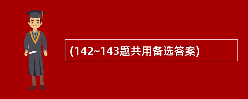 (142~143题共用备选答案)