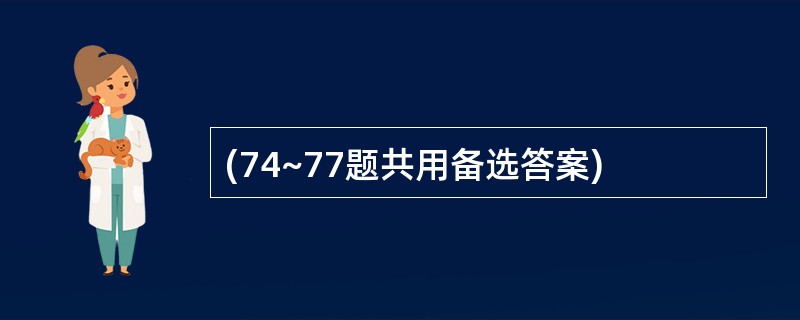(74~77题共用备选答案)