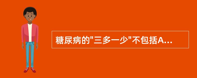 糖尿病的"三多一少"不包括A、多尿B、多饮C、多食D、消瘦E、乏力