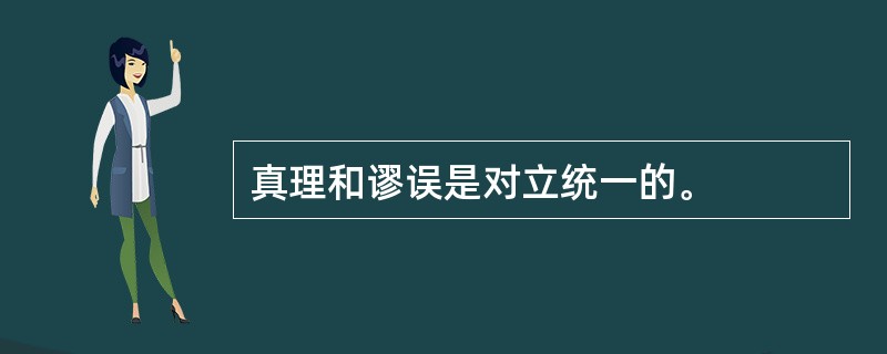 真理和谬误是对立统一的。