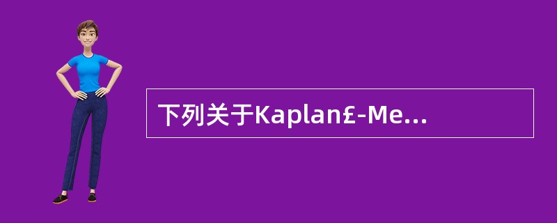 下列关于Kaplan£­Meier法适用范围的叙述,正确的是