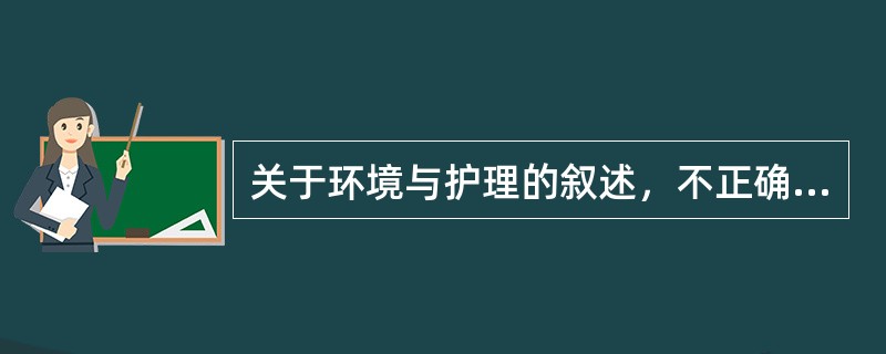 关于环境与护理的叙述，不正确的是（）A、人的内环境是指机体各器官功能与调节机制