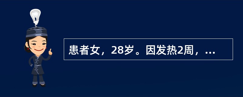 患者女，28岁。因发热2周，伴进行性贫血，全身乏力而入院。入院后初步诊断为亚急性