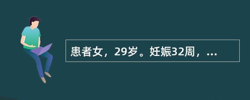 患者女，29岁。妊娠32周，阴道流血2次，量不多，今日突然阴道流血多于月经量，无