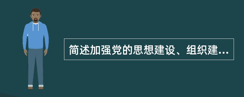 简述加强党的思想建设、组织建设和作风建设的内容和相互关系。