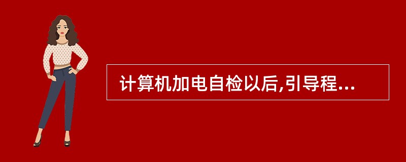  计算机加电自检以后,引导程序首先装入 (25) ,否则,计算机不能做任何事情