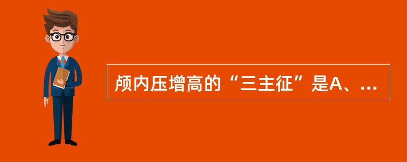 颅内压增高的“三主征”是A、血压升高、脉缓有力、呼吸深慢B、头痛、高热、视盘水肿