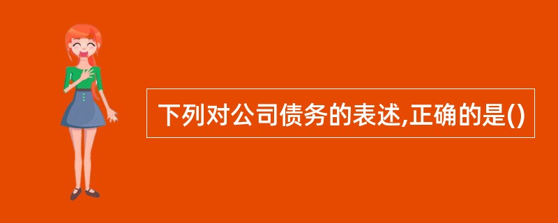 下列对公司债务的表述,正确的是()