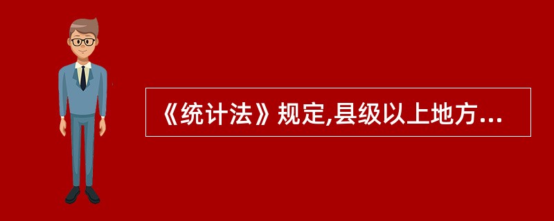 《统计法》规定,县级以上地方人民政府根据工作需要设立统计机构。( )