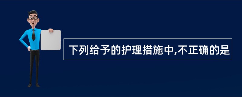 下列给予的护理措施中,不正确的是