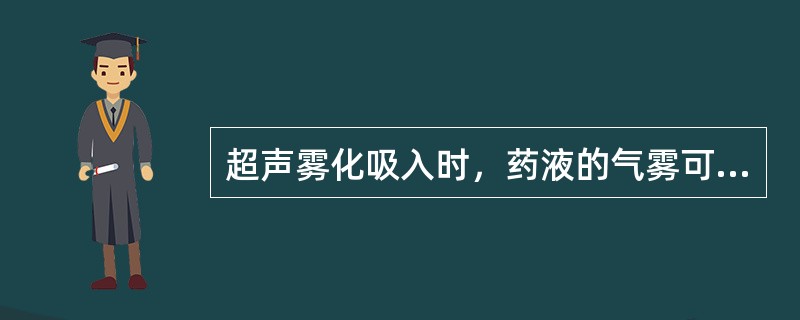 超声雾化吸入时，药液的气雾可达A、细支气管B、段支气管C、肺泡D、主支气管E、叶