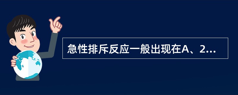 急性排斥反应一般出现在A、24小时内B、5天内C、1～2周D、1个月内E、3个月