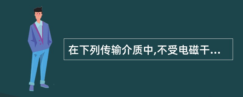 在下列传输介质中,不受电磁干扰的是( )。