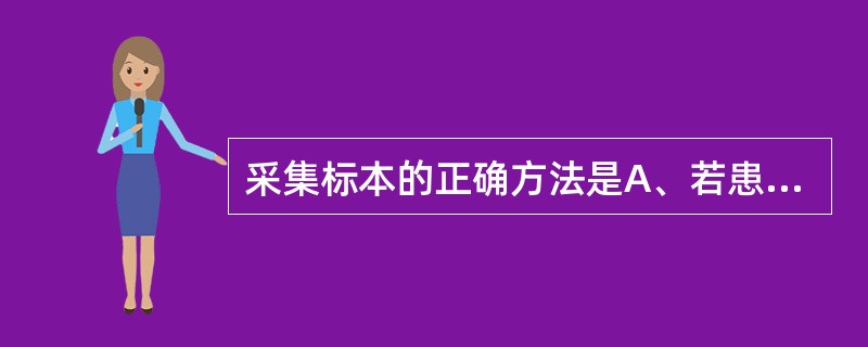 采集标本的正确方法是A、若患者正在输液，为了避免再次穿刺可直接从输液针头抽血B、