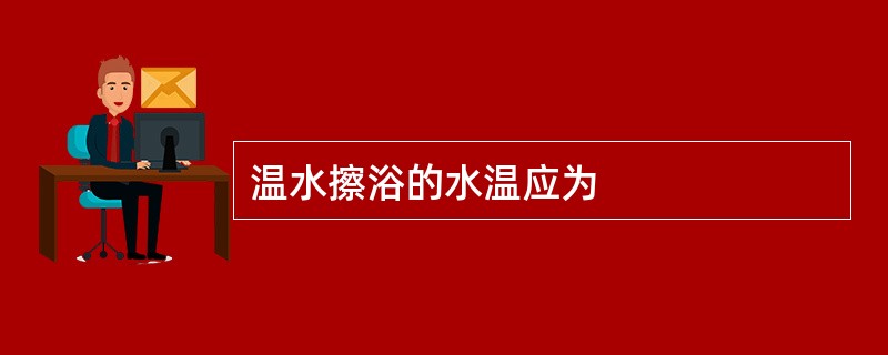 温水擦浴的水温应为