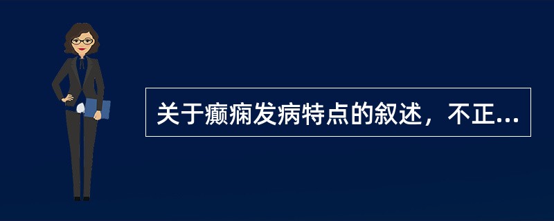 关于癫痫发病特点的叙述，不正确的是A、具有突发性与重复性的特点B、癫痫持续状态是