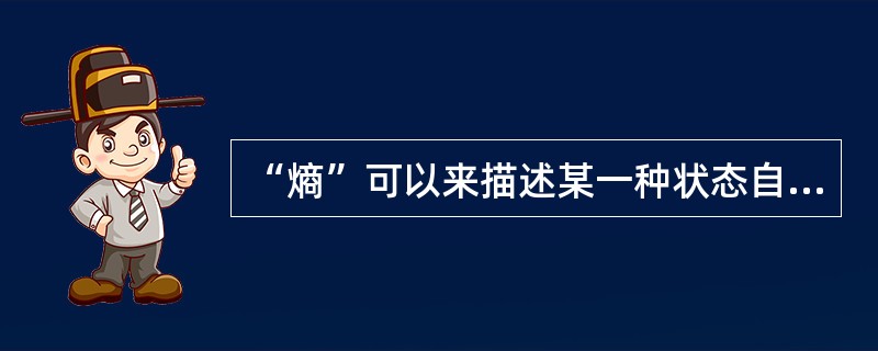 “熵”可以来描述某一种状态自发变化的方向,把混乱的状态对应于( )。