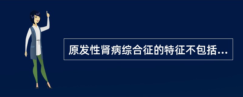 原发性肾病综合征的特征不包括A、高度水肿B、大量蛋白尿C、低蛋白血症D、高脂血症