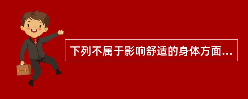 下列不属于影响舒适的身体方面因素的是A、疾病造成的疼痛B、焦虑C、活动受限D、体