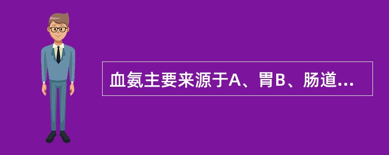 血氨主要来源于A、胃B、肠道C、肝脏D、胆道E、骨骼肌