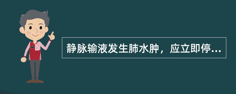 静脉输液发生肺水肿，应立即停止输液，其后给予的最简便措施是( )A、呼吸机加压给