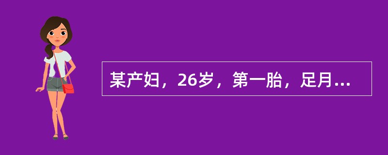 某产妇，26岁，第一胎，足月临产14小时，肛查：宫口开全，胎膜已破，胎方位正常，