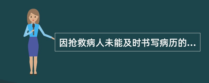 因抢救病人未能及时书写病历的，应在抢救结束后多长时间内据实补记