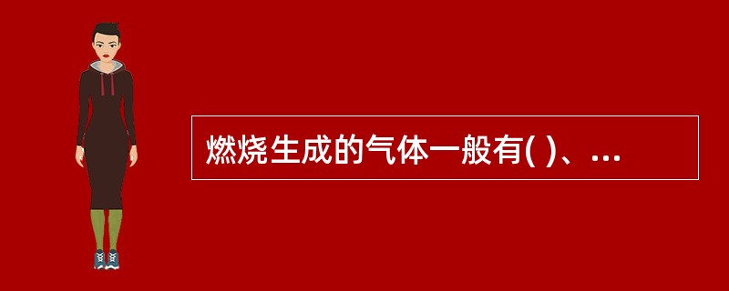 燃烧生成的气体一般有( )、二氧化碳、二氧化硫等。